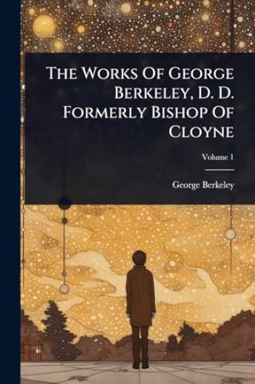 The Works Of George Berkeley, D. D. Formerly Bishop Of Cloyne