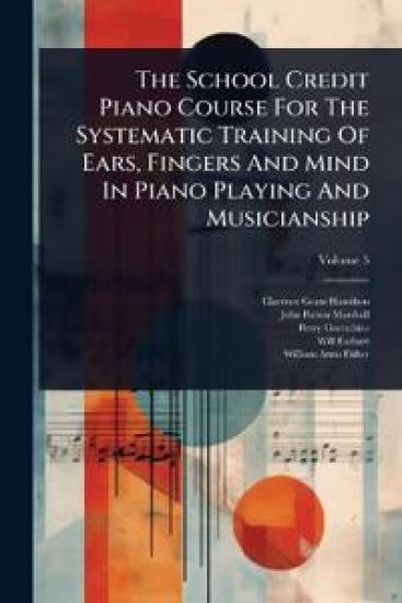 The School Credit Piano Course For The Systematic Training Of Ears, Fingers And Mind In Piano Playing And Musicianship