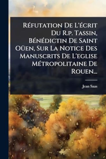 RÃ(c)futation De L'Ã(c)crit Du R.p. Tassin, BÃ(c)nÃ(c)dictin De Saint OÃ1/4en, Sur La Notice Des Manuscrits De L'eglise MÃ(c)tropolitaine De Rouen...