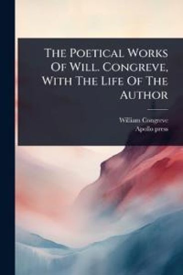 The Poetical Works Of Will. Congreve, With The Life Of The Author