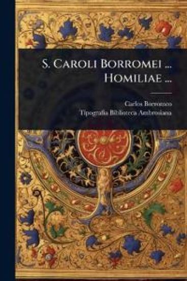 S. Caroli Borromei ... Homiliae ...