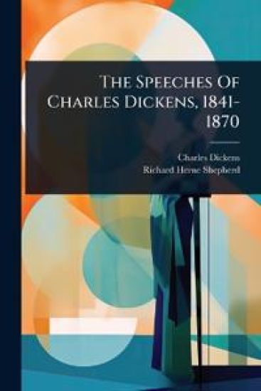 The Speeches Of Charles Dickens, 1841-1870