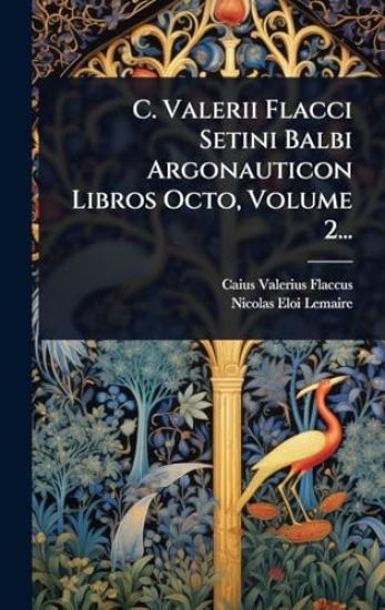 C. Valerii Flacci Setini Balbi Argonauticon Libros Octo, Volume 2...