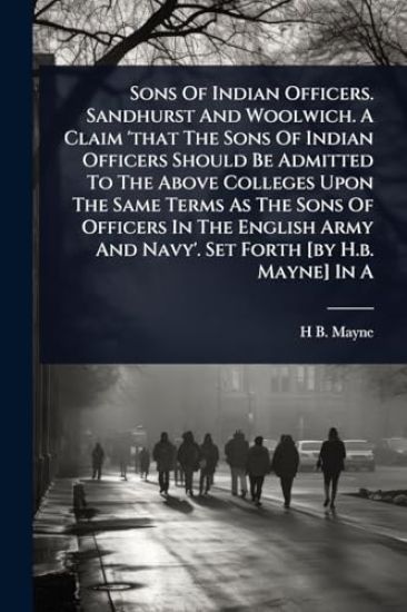 Sons Of Indian Officers. Sandhurst And Woolwich. A Claim 'that The Sons Of Indian Officers Should Be Admitted To The Above Colleges Upon The Same Terms As The Sons Of Officers In The English Army And Navy'. Set Forth [by H.b. Mayne] In A