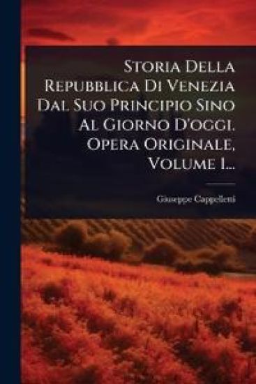 Storia Della Repubblica Di Venezia Dal Suo Principio Sino Al Giorno D'oggi. Opera Originale, Volume 1...