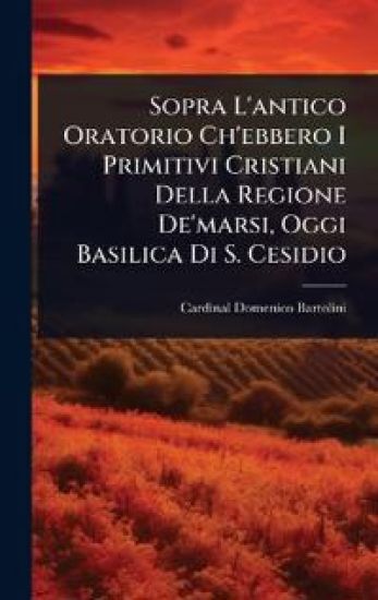 Sopra L'antico Oratorio Ch'ebbero I Primitivi Cristiani Della Regione De'marsi, Oggi Basilica Di S. Cesidio