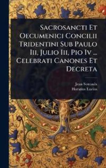 Sacrosancti Et Oecumenici Concilii Tridentini Sub Paulo Iii, Julio Iii, Pio Iv ... Celebrati Canones Et Decreta