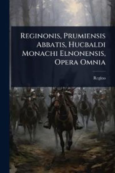 Reginonis, Prumiensis Abbatis, Hucbaldi Monachi Elnonensis, Opera Omnia