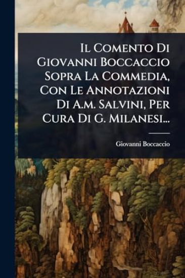 Il Comento Di Giovanni Boccaccio Sopra La Commedia, Con Le Annotazioni Di A.m. Salvini, Per Cura Di G. Milanesi...