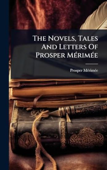 The Novels, Tales And Letters Of Prosper MÃ(c)rimÃ(c)e