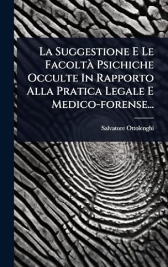 La Suggestione E Le FacoltÃ Psichiche Occulte In Rapporto Alla Pratica Legale E Medico-forense...