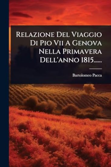 Relazione Del Viaggio Di Pio Vii A Genova Nella Primavera Dell'anno 1815......