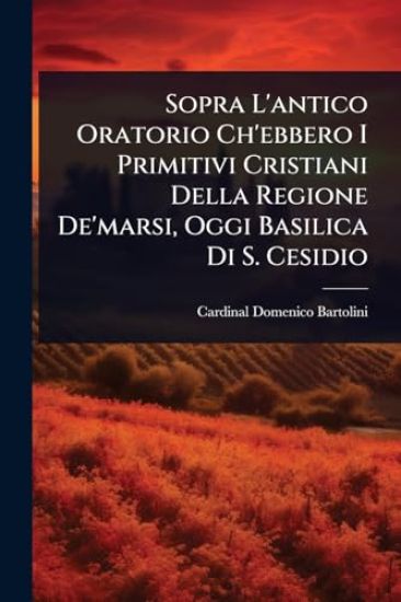 Sopra L'antico Oratorio Ch'ebbero I Primitivi Cristiani Della Regione De'marsi, Oggi Basilica Di S. Cesidio