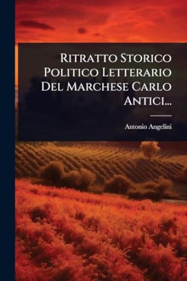 Ritratto Storico Politico Letterario Del Marchese Carlo Antici...