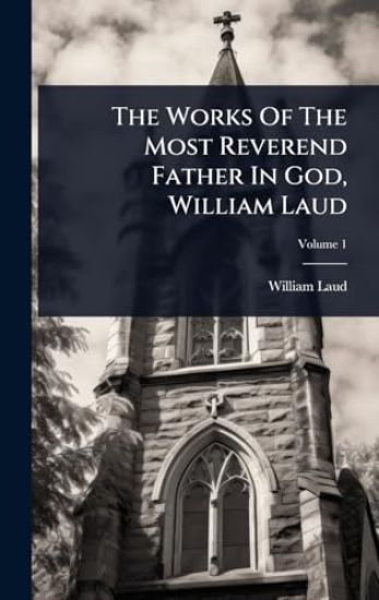 The Works Of The Most Reverend Father In God, William Laud