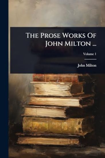 The Prose Works Of John Milton ...