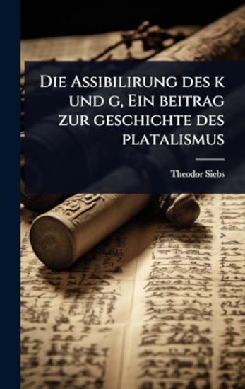 Die Assibilirung des k und g, Ein beitrag zur geschichte des platalismus