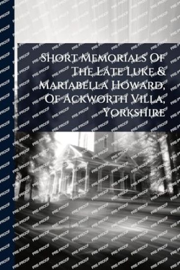 Short Memorials Of The Late Luke & Mariabella Howard, Of Ackworth Villa, Yorkshire
