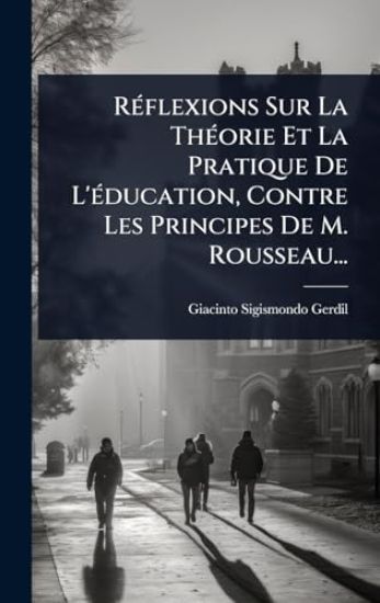 RÃ(c)flexions Sur La ThÃ(c)orie Et La Pratique De L'Ã(c)ducation, Contre Les Principes De M. Rousseau...