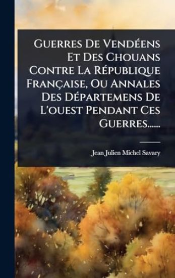 Guerres De VendÃ(c)ens Et Des Chouans Contre La RÃ(c)publique Française, Ou Annales Des DÃ(c)partemens De L'ouest Pendant Ces Guerres......