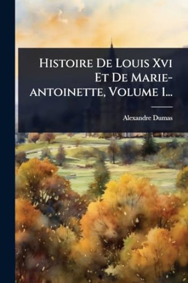 Histoire De Louis Xvi Et De Marie-antoinette, Volume 1...