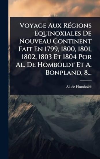 Voyage Aux RÃ(c)gions Equinoxiales De Nouveau Continent Fait En 1799, 1800, 1801, 1802, 1803 Et 1804 Por Al. De Homboldt Et A. Bonpland, 8...