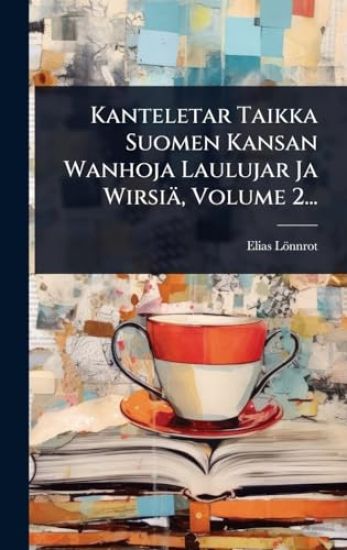 Kanteletar Taikka Suomen Kansan Wanhoja Laulujar Ja Wirsiä, Volume 2...
