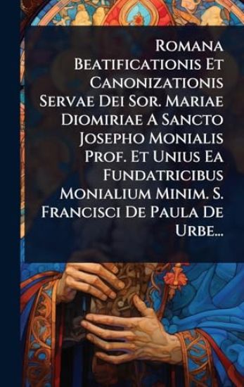 Romana Beatificationis Et Canonizationis Servae Dei Sor. Mariae Diomiriae A Sancto Josepho Monialis Prof. Et Unius Ea Fundatricibus Monialium Minim. S. Francisci De Paula De Urbe...