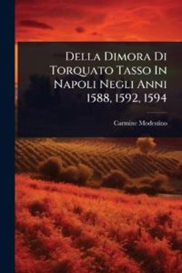 Della Dimora Di Torquato Tasso In Napoli Negli Anni 1588, 1592, 1594