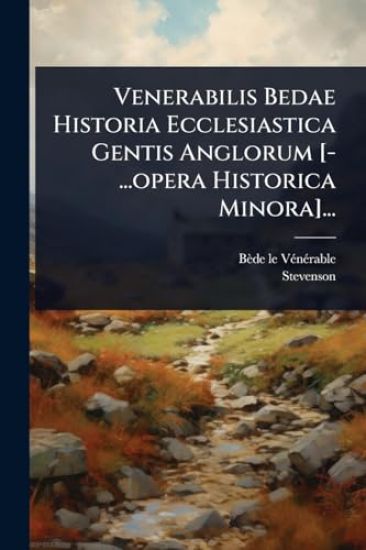 Venerabilis Bedae Historia Ecclesiastica Gentis Anglorum [-...opera Historica Minora]...