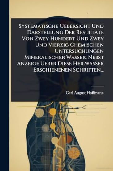 Systematische Uebersicht Und Darstellung Der Resultate Von Zwey Hundert Und Zwey Und Vierzig Chemischen Untersuchungen Mineralischer Wasser, Nebst Anzeige Ueber Diese Heilwasser Erschienenen Schriften...