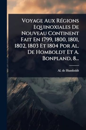 Voyage Aux RÃ(c)gions Equinoxiales De Nouveau Continent Fait En 1799, 1800, 1801, 1802, 1803 Et 1804 Por Al. De Homboldt Et A. Bonpland, 8...