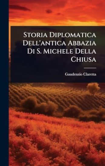Storia Diplomatica Dell'antica Abbazia Di S. Michele Della Chiusa