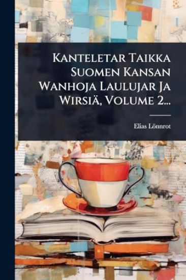 Kanteletar Taikka Suomen Kansan Wanhoja Laulujar Ja Wirsiä, Volume 2...
