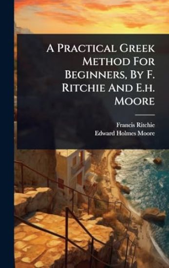 A Practical Greek Method For Beginners, By F. Ritchie And E.h. Moore
