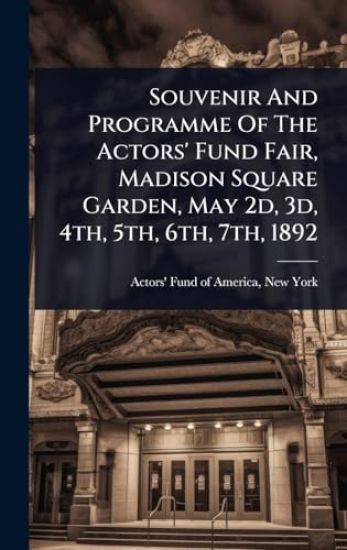 Souvenir And Programme Of The Actors' Fund Fair, Madison Square Garden, May 2d, 3d, 4th, 5th, 6th, 7th, 1892
