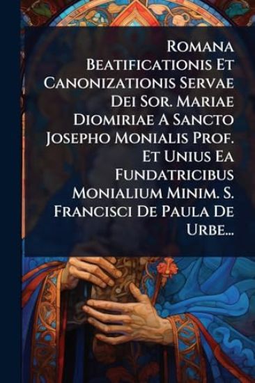 Romana Beatificationis Et Canonizationis Servae Dei Sor. Mariae Diomiriae A Sancto Josepho Monialis Prof. Et Unius Ea Fundatricibus Monialium Minim. S. Francisci De Paula De Urbe...