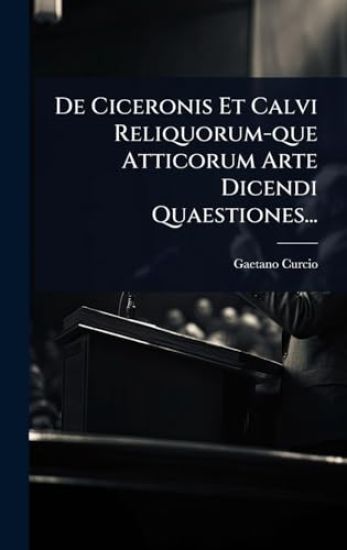 De Ciceronis Et Calvi Reliquorum-que Atticorum Arte Dicendi Quaestiones...