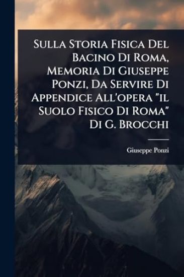 Sulla Storia Fisica Del Bacino Di Roma, Memoria Di Giuseppe Ponzi, Da Servire Di Appendice All'opera "il Suolo Fisico Di Roma" Di G. Brocchi