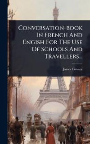 Conversation-book In French And Engish For The Use Of Schools And Travellers...