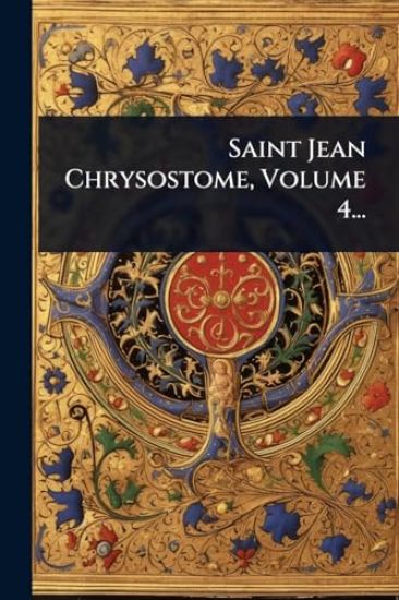 Saint Jean Chrysostome, Volume 4...