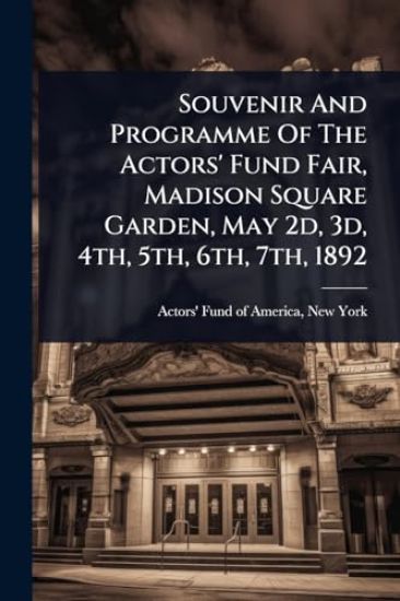Souvenir And Programme Of The Actors' Fund Fair, Madison Square Garden, May 2d, 3d, 4th, 5th, 6th, 7th, 1892
