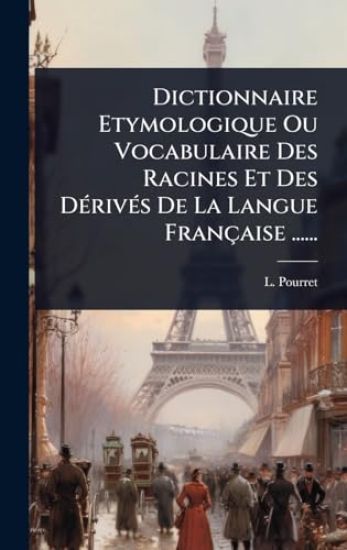 Dictionnaire Etymologique Ou Vocabulaire Des Racines Et Des DÃ(c)rivÃ(c)s De La Langue Française ......