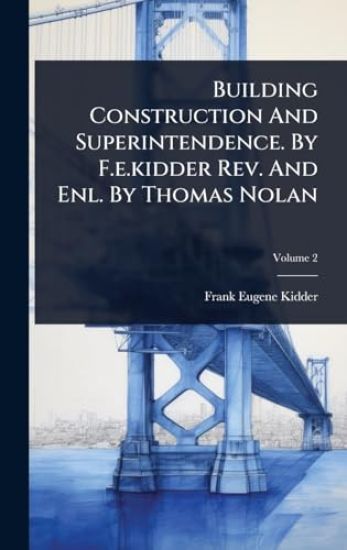 Building Construction And Superintendence. By F.e.kidder Rev. And Enl. By Thomas Nolan