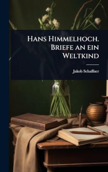 Hans Himmelhoch. Briefe an ein Weltkind