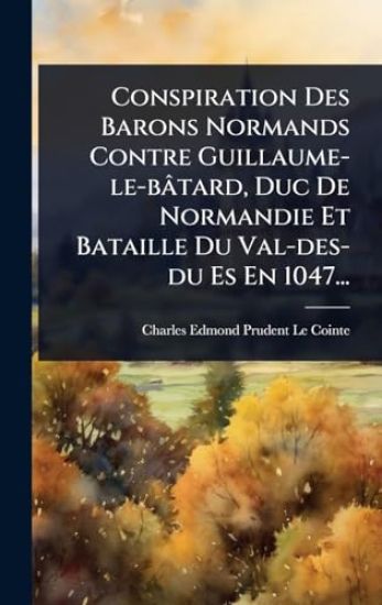 Conspiration Des Barons Normands Contre Guillaume-le-bâtard, Duc De Normandie Et Bataille Du Val-des-du Es En 1047...