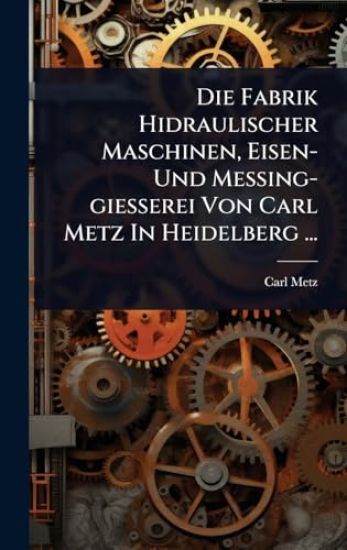 Die Fabrik Hidraulischer Maschinen, Eisen- Und Messing-giesserei Von Carl Metz In Heidelberg ...