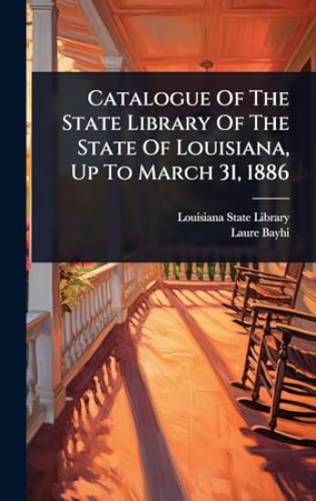 Catalogue Of The State Library Of The State Of Louisiana, Up To March 31, 1886