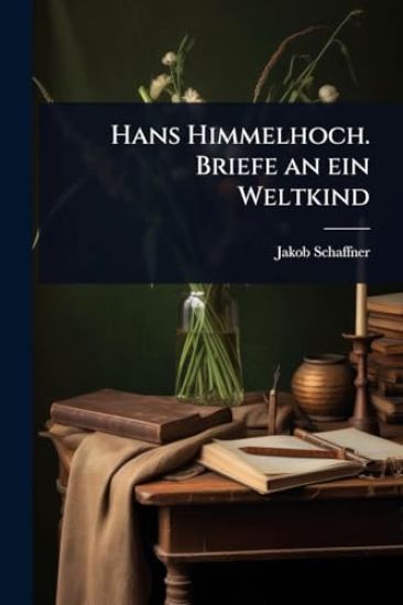 Hans Himmelhoch. Briefe an ein Weltkind