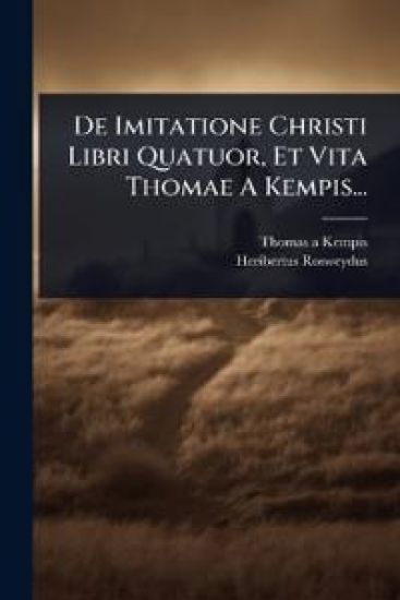 De Imitatione Christi Libri Quatuor, Et Vita Thomae A Kempis...